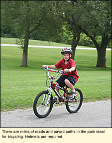 There are miles of roads and paved paths in the park ideal for bicycling. Helmets are required.
